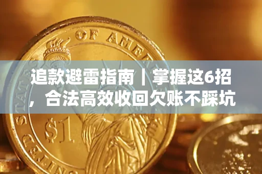 济南追款避雷指南｜掌握这6招，合法高效收回欠账不踩坑