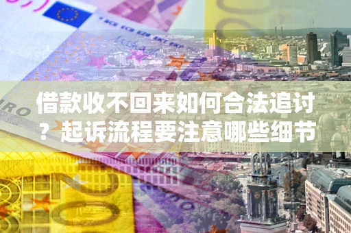 济南借款收不回来如何合法追讨？起诉流程要注意哪些细节？
