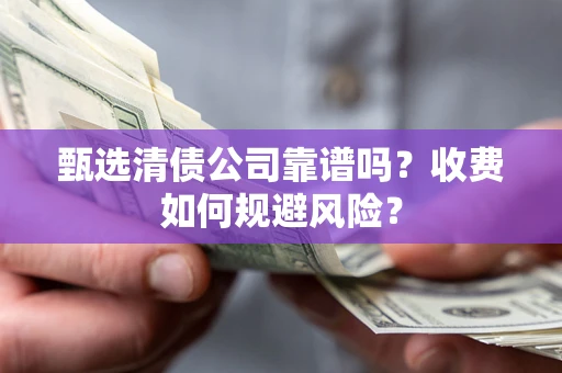 济南甄选清债公司靠谱吗？收费如何规避风险？