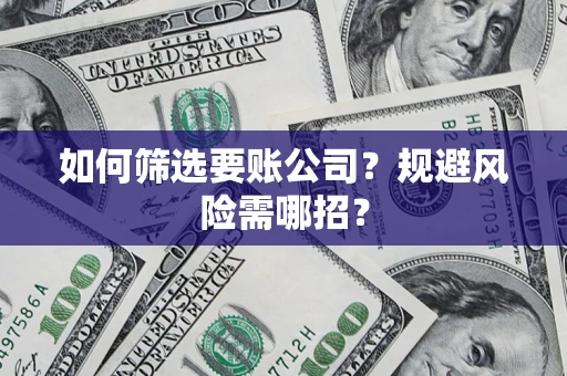 济南如何筛选要账公司？规避风险需哪招？