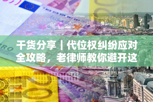 济南干货分享｜代位权纠纷应对全攻略，老律师教你避开这5大雷区