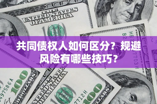 济南共同债权人如何区分？规避风险有哪些技巧？