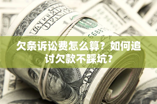 济南欠条诉讼费怎么算？如何追讨欠款不踩坑？