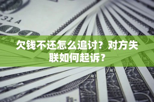 济南欠钱不还怎么追讨？对方失联如何起诉？
