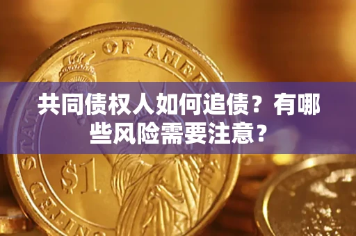 济南共同债权人如何追债？有哪些风险需要注意？