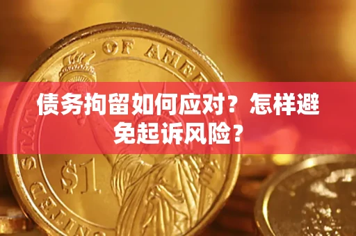 济南债务拘留如何应对？怎样避免起诉风险？