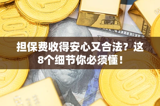 济南担保费收得安心又合法？这8个细节你必须懂！