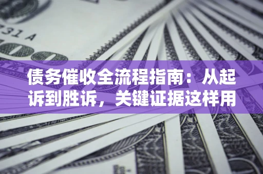济南债务催收全流程指南：从起诉到胜诉，关键证据这样用