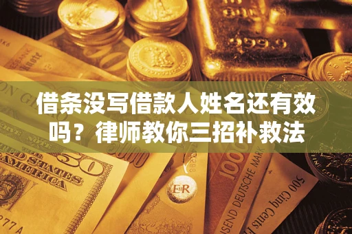 济南借条没写借款人姓名还有效吗？律师教你三招补救法