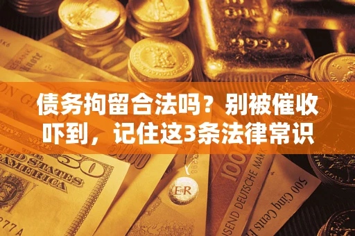 济南债务拘留合法吗?别被催收吓到,记住这3条法律常识 济南债务拘留合法吗?别被催收吓到,记住这3条法律常识