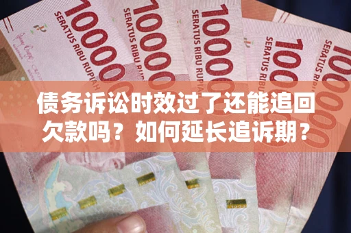 济南债务诉讼时效过了还能追回欠款吗？如何延长追诉期？