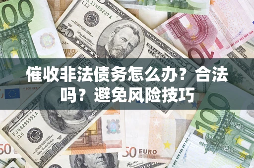 济南催收非法债务怎么办？合法吗？避免风险技巧
