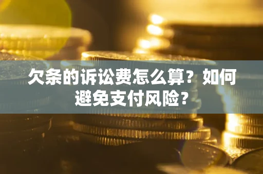济南欠条的诉讼费怎么算？如何避免支付风险？