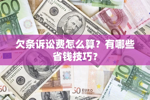 济南欠条诉讼费怎么算？有哪些省钱技巧？