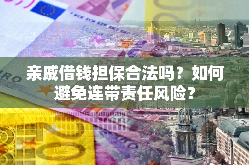 济南亲戚借钱担保合法吗？如何避免连带责任风险？
