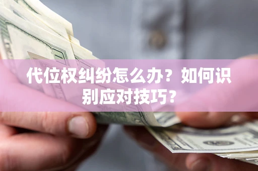 济南代位权纠纷怎么办？如何识别应对技巧？