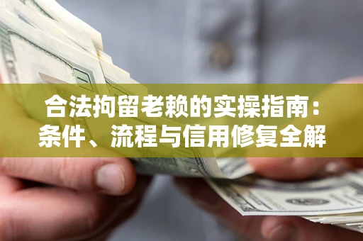 济南合法拘留老赖的实操指南:条件、流程与信用修复全解析 济南合法拘留老赖的实操指南:条件、流程与信用修复全解析