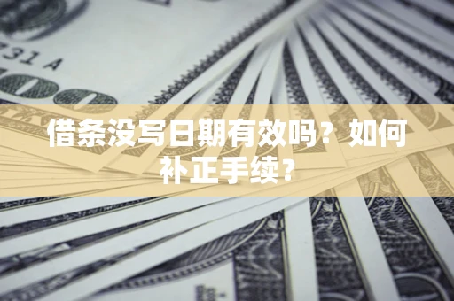 济南借条没写日期有效吗？如何补正手续？