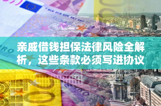 济南亲戚借钱担保法律风险全解析，这些条款必须写进协议