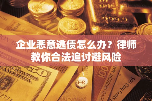济南企业恶意逃债怎么办？律师教你合法追讨避风险