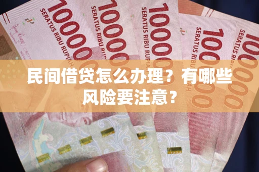 济南民间借贷怎么办理？有哪些风险要注意？