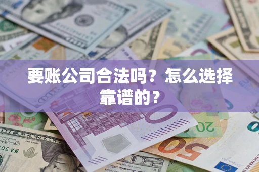 济南要账公司合法吗？怎么选择靠谱的？