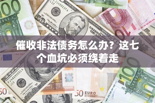 济南催收非法债务怎么办？这七个血坑必须绕着走