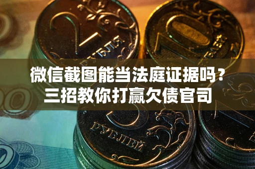 济南微信截图能当法庭证据吗？三招教你打赢欠债官司
