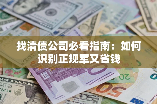 济南找清债公司必看指南：如何识别正规军又省钱