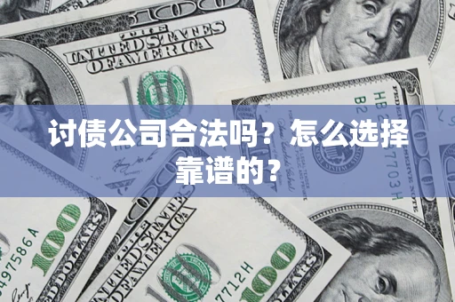 济南讨债公司合法吗？怎么选择靠谱的？