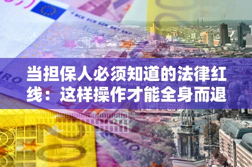 济南当担保人必须知道的法律红线：这样操作才能全身而退