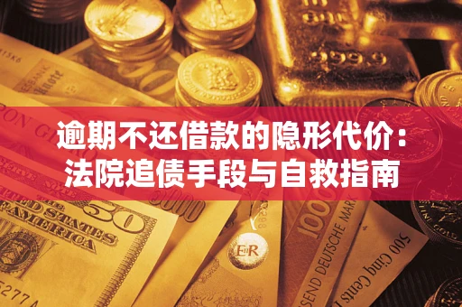 济南逾期不还借款的隐形代价：法院追债手段与自救指南