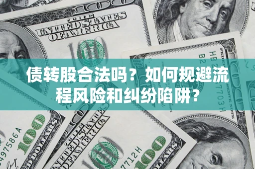 济南债转股合法吗？如何规避流程风险和纠纷陷阱？