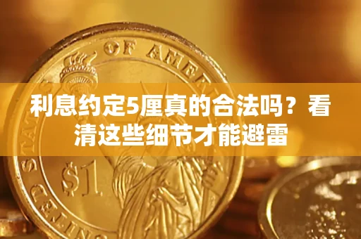济南利息约定5厘真的合法吗？看清这些细节才能避雷