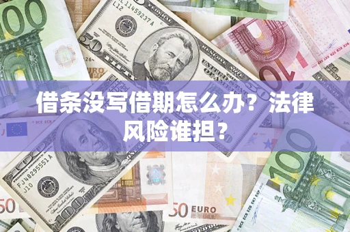 济南借条没写借期怎么办？法律风险谁担？
