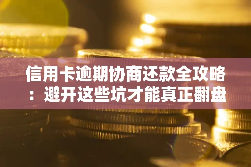 济南信用卡逾期协商还款全攻略：避开这些坑才能真正翻盘