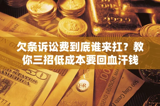 济南欠条诉讼费到底谁来扛？教你三招低成本要回血汗钱